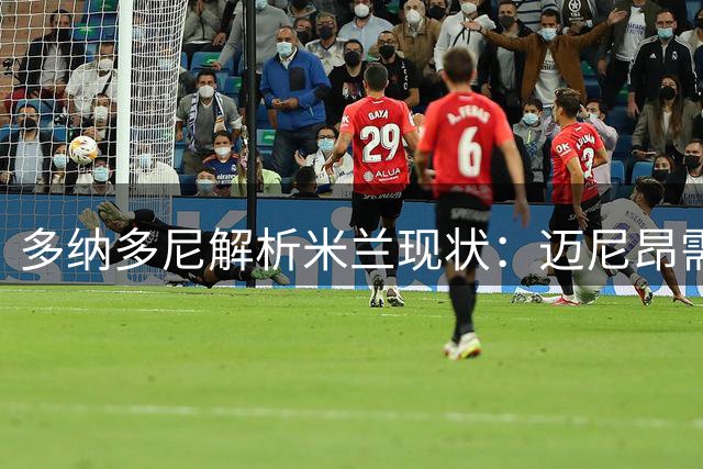 多纳多尼解析米兰现状：迈尼昂需心理调适 新帅战术待磨合